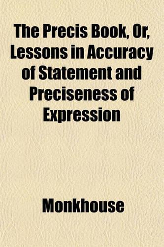 The Precis Book, Or, Lessons in Accuracy of Statement and Preciseness of Expression