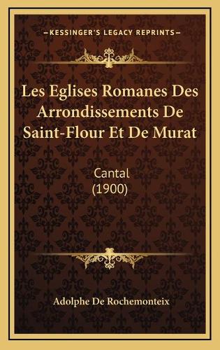 Les Eglises Romanes Des Arrondissements De Saint-Flour Et De Murat: Cantal (1900)