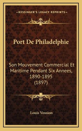 Port De Philadelphie: Son Mouvement Commercial Et Maritime Pendant Six Annees, 1890-1895 (1897)(French)