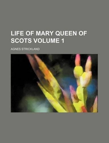 Life of Mary Queen of Scots Volume 1