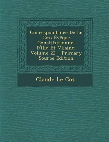 Correspondance de Le Coz: Eveque Constitutionnel D'Ille-Et-Vilaine, Volume 22 - Primary Source Edition(French)