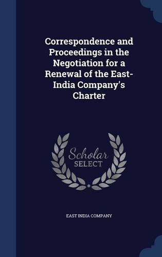 Correspondence and Proceedings in the Negotiation for a Renewal of the East-India Company's Charter