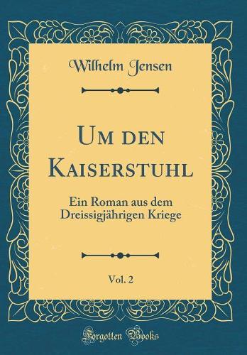 Um Den Kaiserstuhl, Vol. 2: Ein Roman Aus Dem Dreissigjährigen Kriege (Classic Reprint)