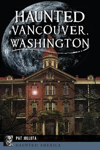 Haunted Vancouver, Washington: (Haunted America)