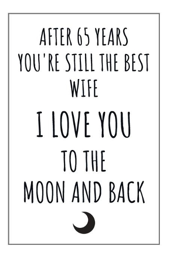 65 Year Anniversary Journal: 65 Year Wedding Anniversary Gift For Her - Women or Wife - Blank Lined Journal - A Romantic and Meaningful Present For A 65th Year Anniversary