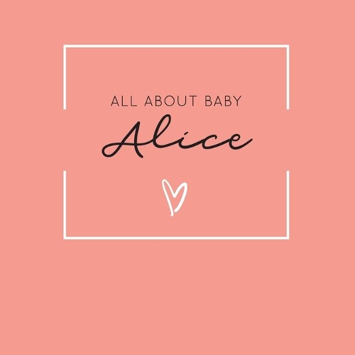 All About Baby Alice: The Perfect Personalized Keepsake Journal for Baby's First Year - Great Baby Shower Gift [Soft Coral]