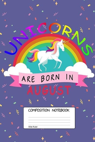 Unicorns Are Born in August: Unicorn Month, 100 Blank Lined Page Softcover Journal, Wide Ruled Composition Notebook, 6x9 Design Cover Note Book