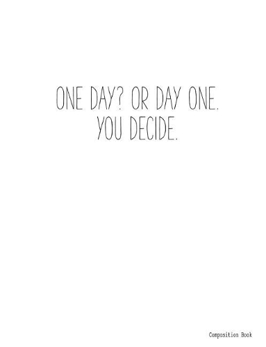 Composition Book ONE DAY? OR DAY ONE. YOU DECIDE.