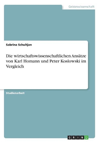 Die wirtschaftswissenschaftlichen Ansätze von Karl Homann und Peter Koslowski im Vergleich