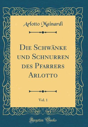 Die Schwänke Und Schnurren Des Pfarrers Arlotto, Vol. 1 (Classic Reprint)
