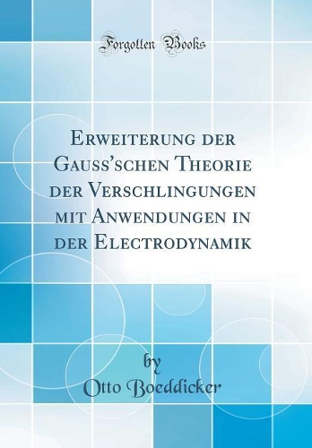 Erweiterung der Gauss'schen Theorie der Verschlingungen mit Anwendungen in der Electrodynamik (Classic Reprint)