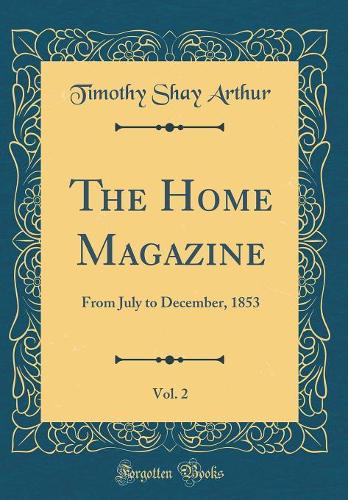 The Home Magazine, Vol. 2: From July to December, 1853 (Classic Reprint)