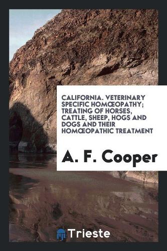 California. Veterinary Specific Homoeopathy; Treating of Horses, Cattle, Sheep, Hogs and Dogs and Their Homoeopathic Treatment