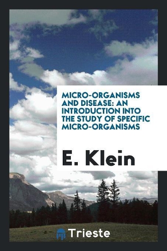 Micro-Organisms and Disease: An Introduction Into the Study of Specific Micro-Organisms