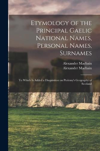 Surn Etymology of the Principal Gaelic National Names, Personal Names: to Which is Added a Disquisition on Ptolemy's Geography of Scotland