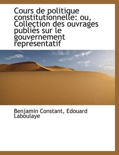 Cours de Politique Constitutionnelle: Ou, Collection Des Ouvrages Publies Sur Le Gouvernement Repres(English)