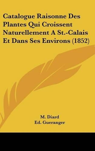 Catalogue Raisonne Des Plantes Qui Croissent Naturellement a St.-Calais Et Dans Ses Environs (1852)