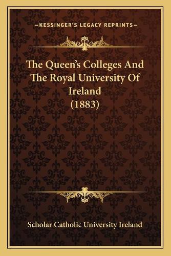 The Queen's Colleges And The Royal University Of Ireland (1883)