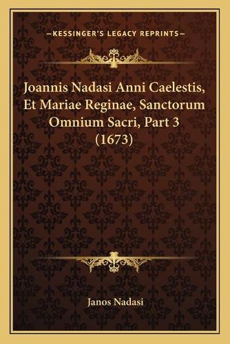 Joannis Nadasi Anni Caelestis, Et Mariae Reginae, Sanctorum Omnium Sacri, Part 3 (1673)