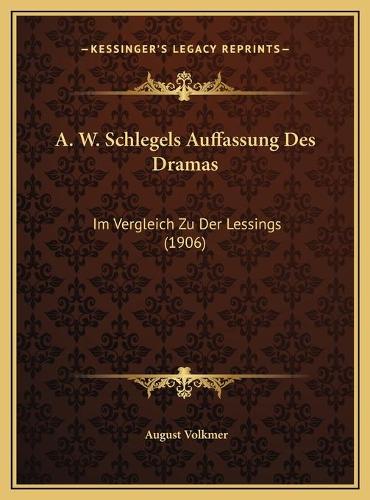 A. W. Schlegels Auffassung Des Dramas: Im Vergleich Zu Der Lessings (1906)
