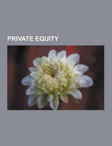 Private Equity: High-Yield Debt, Startup Company, Corporate Raid, Leveraged Buyout, History of Private Equity and Venture Capital, Pri