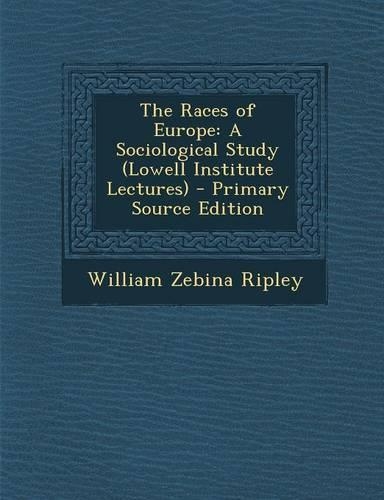 The Races of Europe: A Sociological Study (Lowell Institute Lectures) - Primary Source Edition