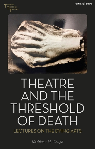 Theatre and the Threshold of Death: Lectures on the Dying Arts(Thinking Through Theatre)