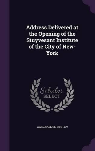 Address Delivered at the Opening of the Stuyvesant Institute of the City of New-York