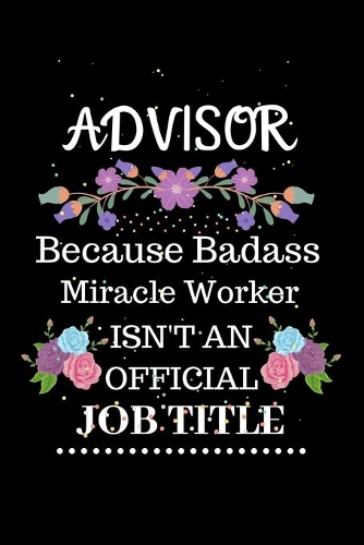 Advisor Because Badass Miracle Worker Isn't an Official Job Title: Lined Journal Notebook for Advisor. Notebook / Diary / Thanksgiving & Christmas Gift For Advisor