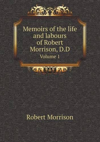 Memoirs of the life and labours of Robert Morrison, D.D Volume 1