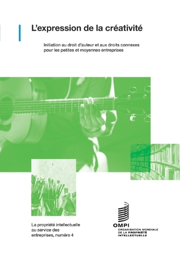 L'expression de la créativité: Initiation au droit d'auteur et aux droits connexes pour les petites et moyennes entreprises.