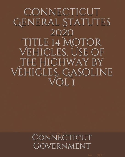 Connecticut General Statutes 2020 Title 14 Motor Vehicles, Use of the Highway by Vehicles, Gasoline Vol 1