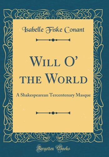 Will O' the World: A Shakespearean Tercentenary Masque (Classic Reprint)