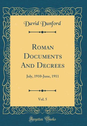 Roman Documents and Decrees, Vol. 5: July, 1910-June, 1911 (Classic Reprint)