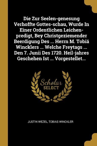 Die Zur Seelen-genesung Verhoffte Gottes-schau, Wurde In Einer Ordentlichen Leichen-predigt, Bey Christgeziemender Beerdigung Des ... Herrn M. Tobiä Wincklers ... Welche Freytags ... Den 7. Junii Des 1720. Heil-jahres Geschehen Ist ... Vorgestellet