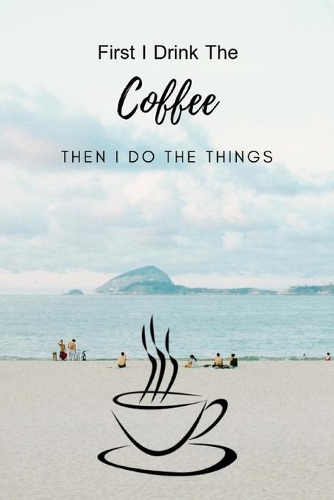 First I Drink The Coffee Then I Do The Things: Composition Notebook Novelty Gift for Coffee Lover,6"x9" 100 pages lined blank White Paper Bleach Sea Background