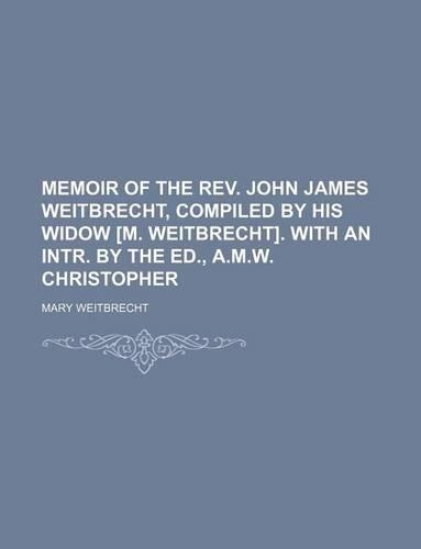 Memoir of the REV. John James Weitbrecht, Compiled by His Widow [M. Weitbrecht]. with an Intr. by the Ed., A.M.W. Christopher