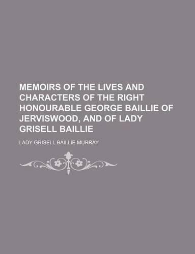 Memoirs of the Lives and Characters of the Right Honourable George Baillie of Jerviswood, and of Lady Grisell Baillie: (English)