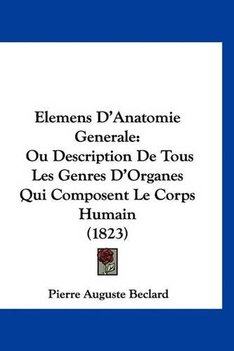 Elemens D'Anatomie Generale: Ou Description de Tous Les Genres D'Organes Qui Composent Le Corps Humain (1823)(French)