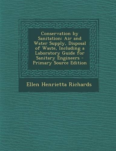 Conservation by Sanitation: Air and Water Supply, Disposal of Waste, Including a Laboratory Guide for Sanitary Engineers(English)