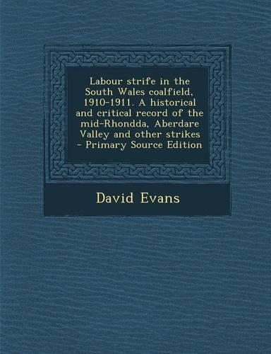 Labour Strife in the South Wales Coalfield, 1910-1911. a Historical and Critical Record of the Mid-Rhondda, Aberdare Valley and Other Strikes