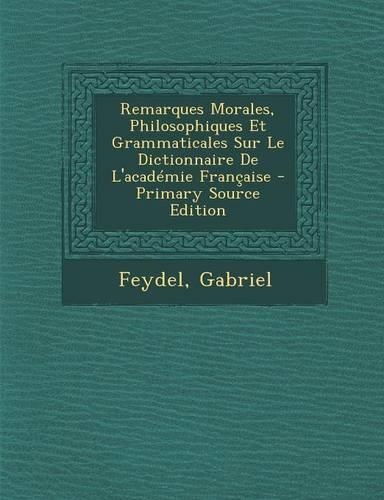 Remarques Morales, Philosophiques Et Grammaticales Sur Le Dictionnaire de L'Academie Francaise - Primary Source Edition