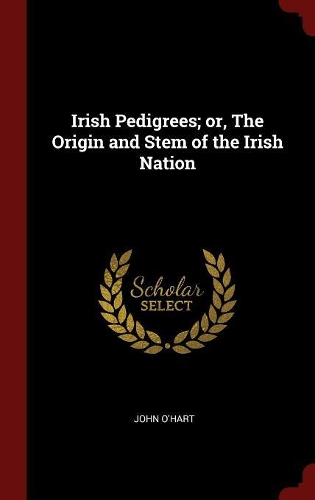 Irish Pedigrees; or, The Origin and Stem of the Irish Nation