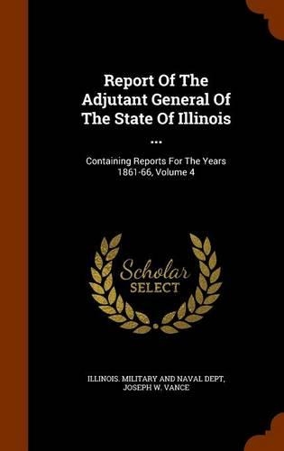 Report of the Adjutant General of the State of Illinois ...: Containing Reports for the Years 1861-66, Volume 4(English)