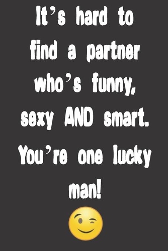 It's hard to find a partner who's funny, sexy AND smart. You're one lucky man!