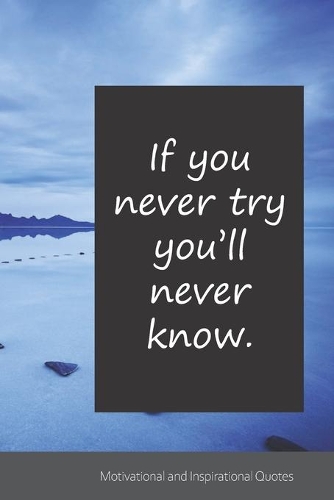 If you never try you'll never know.: Motivational, Inspirational and Uplifting Notebook / Journal / Diary - 6 x 9 inches (15,24 x 22,86 cm), 150 pages.