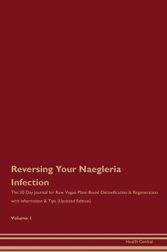 Reversing Your Naegleria Infection: The 30 Day Journal for Raw Vegan Plant-Based Detoxification & Regeneration with Information & Tips (Updated Edition) Volume 1