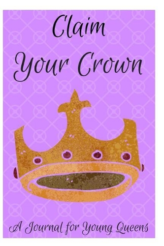 Claim Your Crown: A Journal for Young Queens