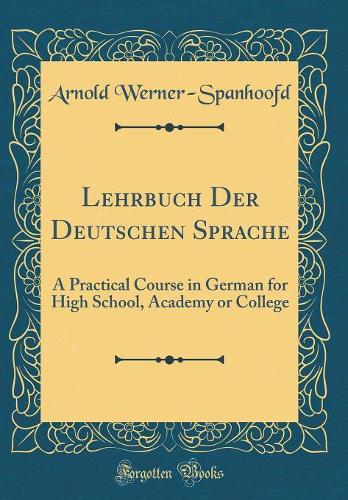 Lehrbuch Der Deutschen Sprache: A Practical Course in German for High School, Academy or College (Classic Reprint)