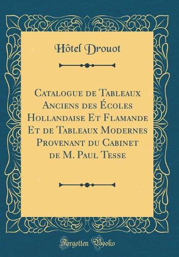 Catalogue de Tableaux Anciens des Écoles Hollandaise Et Flamande Et de Tableaux Modernes Provenant du Cabinet de M. Paul Tesse (Classic Reprint)